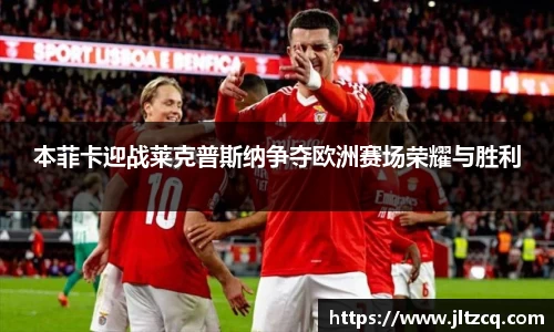 本菲卡迎战莱克普斯纳争夺欧洲赛场荣耀与胜利